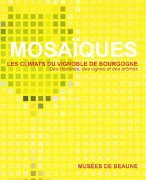 Mosaïques, les Climats du vignoble de Bourgogne : des hommes, des vignes et des arômes : [exposition], du 1er juin au 27 novembre 2016, Musées de Beaune / [Ville de Beaune] | Dollinger, Sonia. Commissaire d'exposition